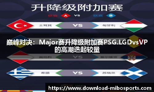 巅峰对决：Major赛升降级附加赛PSG.LGDvsVP的高潮迭起较量