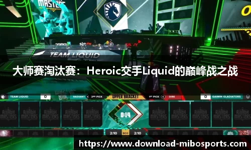 大师赛淘汰赛：Heroic交手Liquid的巅峰战之战