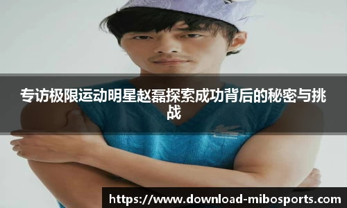 专访极限运动明星赵磊探索成功背后的秘密与挑战