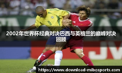 2002年世界杯经典对决巴西与英格兰的巅峰对决回顾