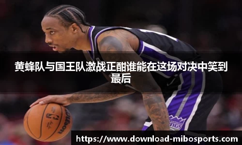 黄蜂队与国王队激战正酣谁能在这场对决中笑到最后